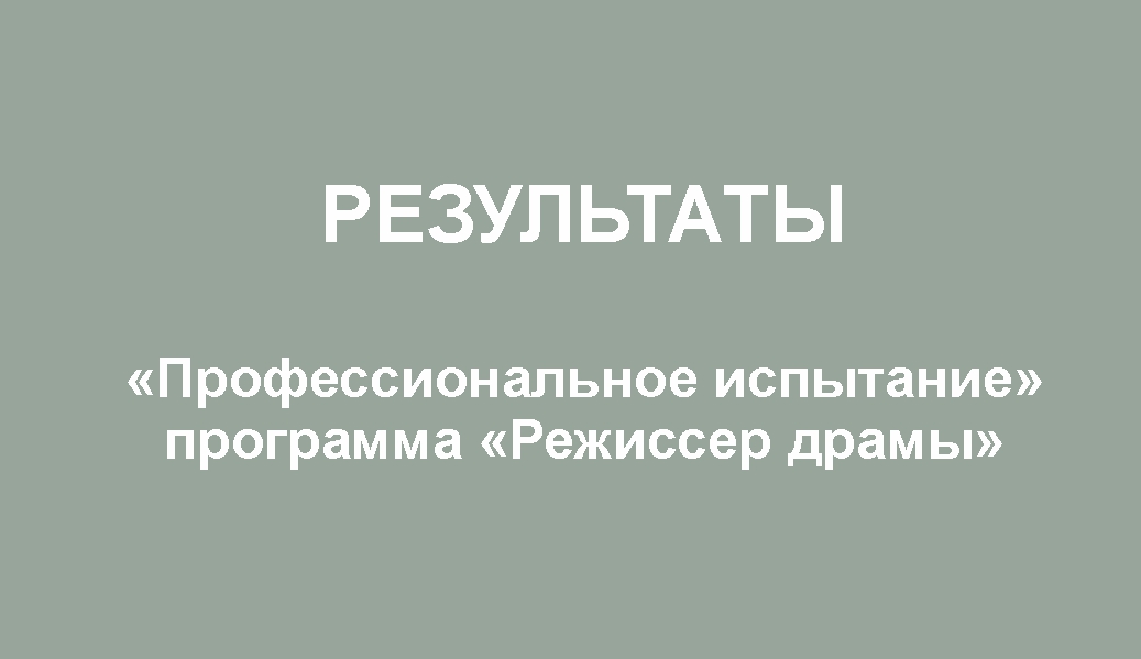 Результаты. «Профессиональное испытание». Программа «Режиссер драмы» 